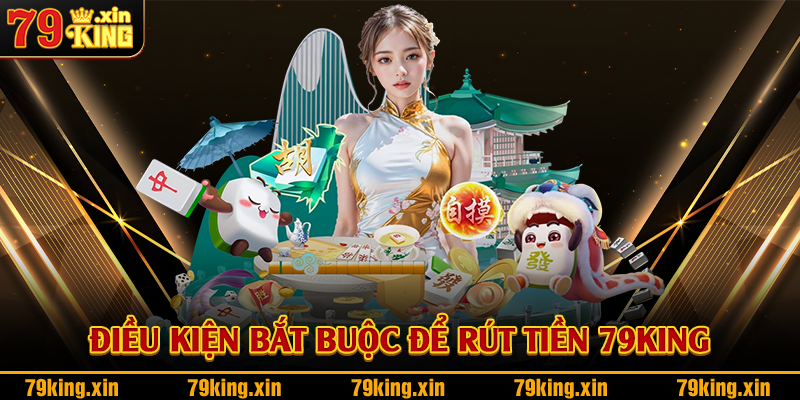 Điều kiện bắt buộc để rút tiền 79King