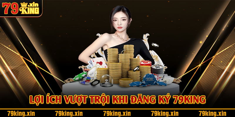 Lợi ích vượt trội khi đăng ký 79King